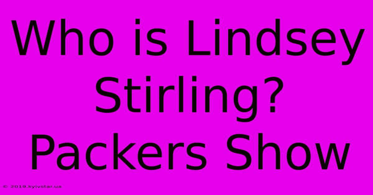 Who Is Lindsey Stirling? Packers Show