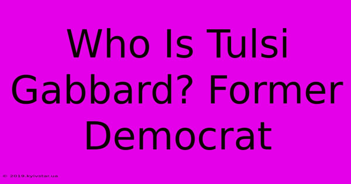 Who Is Tulsi Gabbard? Former Democrat