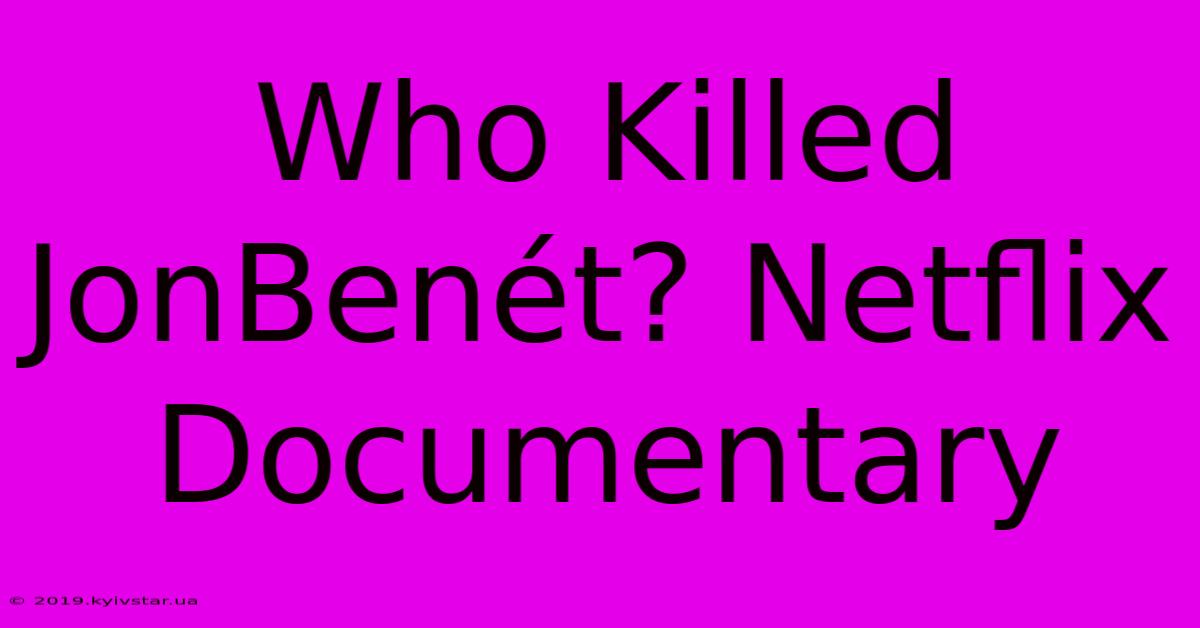 Who Killed JonBenét? Netflix Documentary