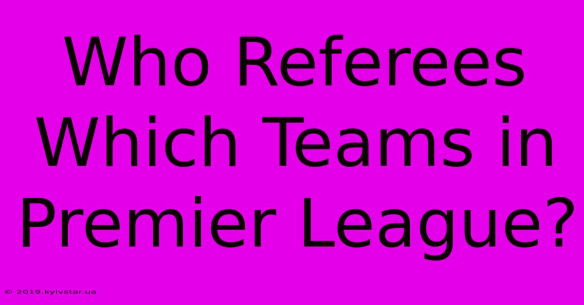 Who Referees Which Teams In Premier League?