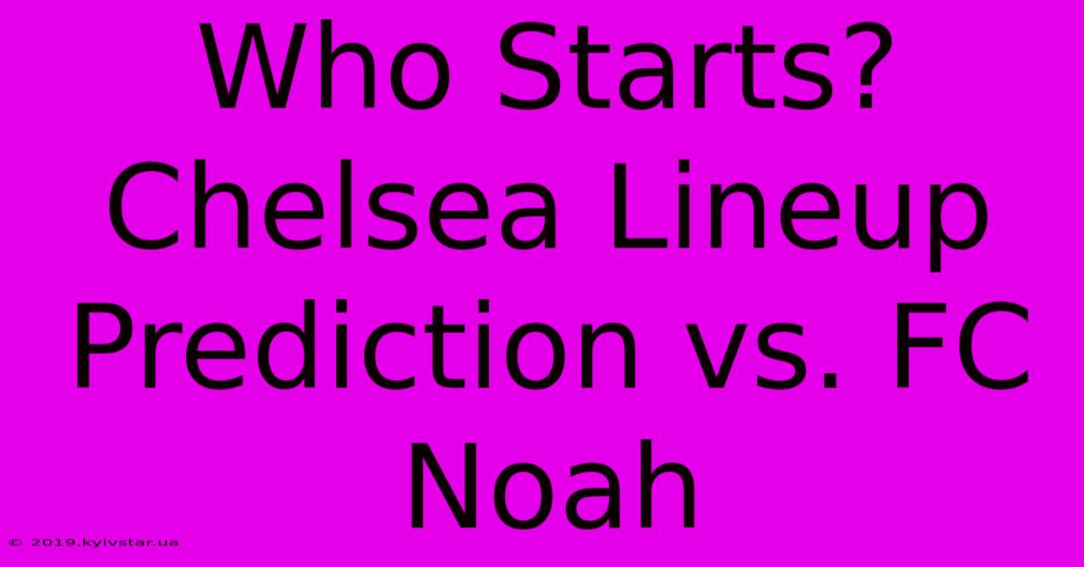 Who Starts? Chelsea Lineup Prediction Vs. FC Noah 