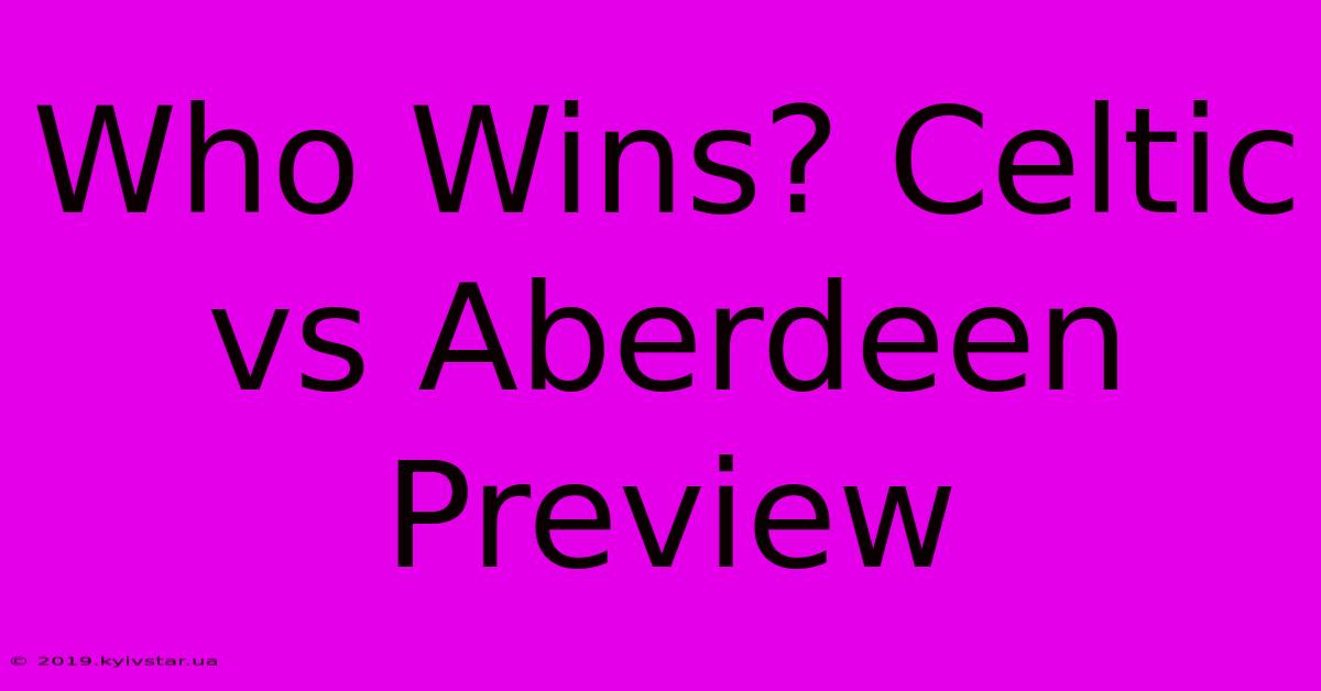 Who Wins? Celtic Vs Aberdeen Preview