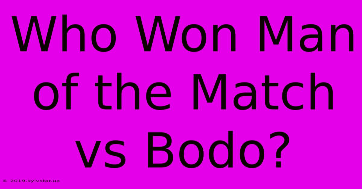 Who Won Man Of The Match Vs Bodo?