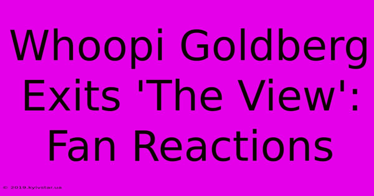 Whoopi Goldberg Exits 'The View': Fan Reactions