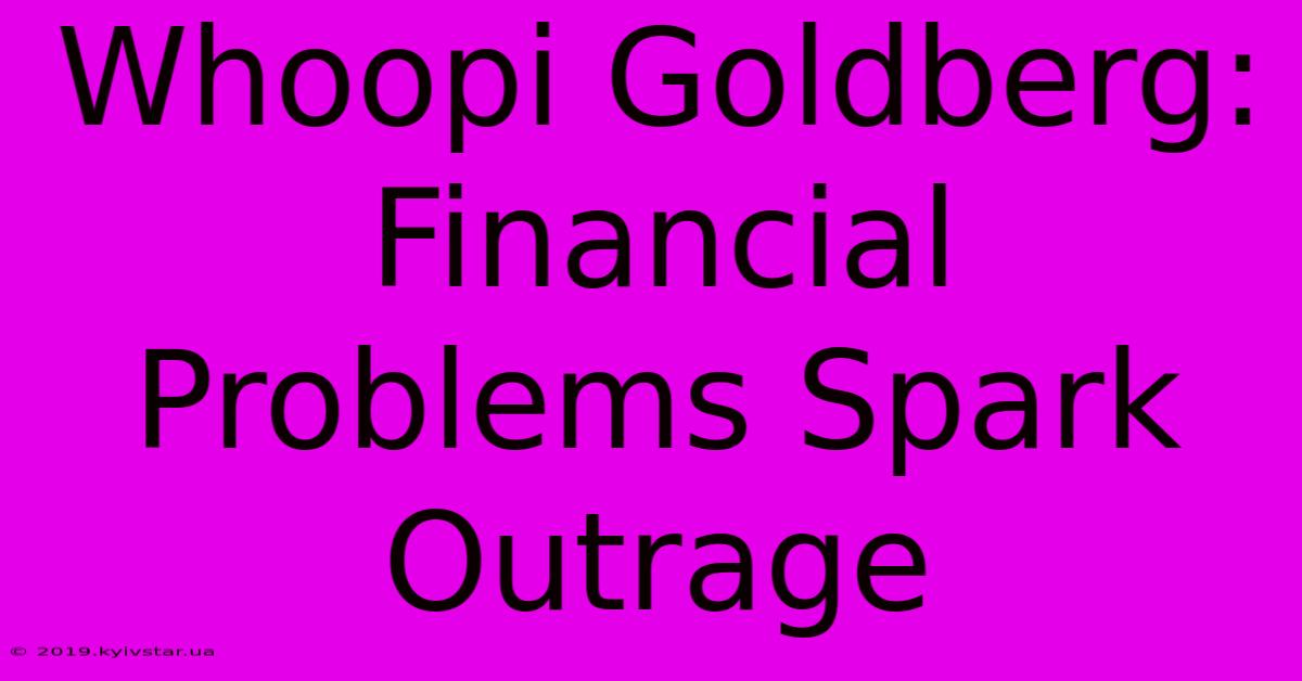 Whoopi Goldberg: Financial Problems Spark Outrage 