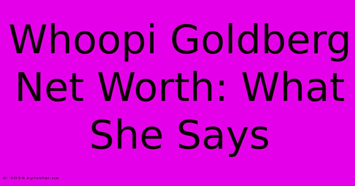 Whoopi Goldberg Net Worth: What She Says