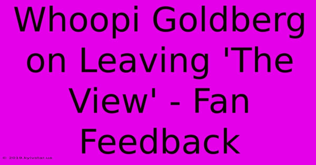 Whoopi Goldberg On Leaving 'The View' - Fan Feedback 