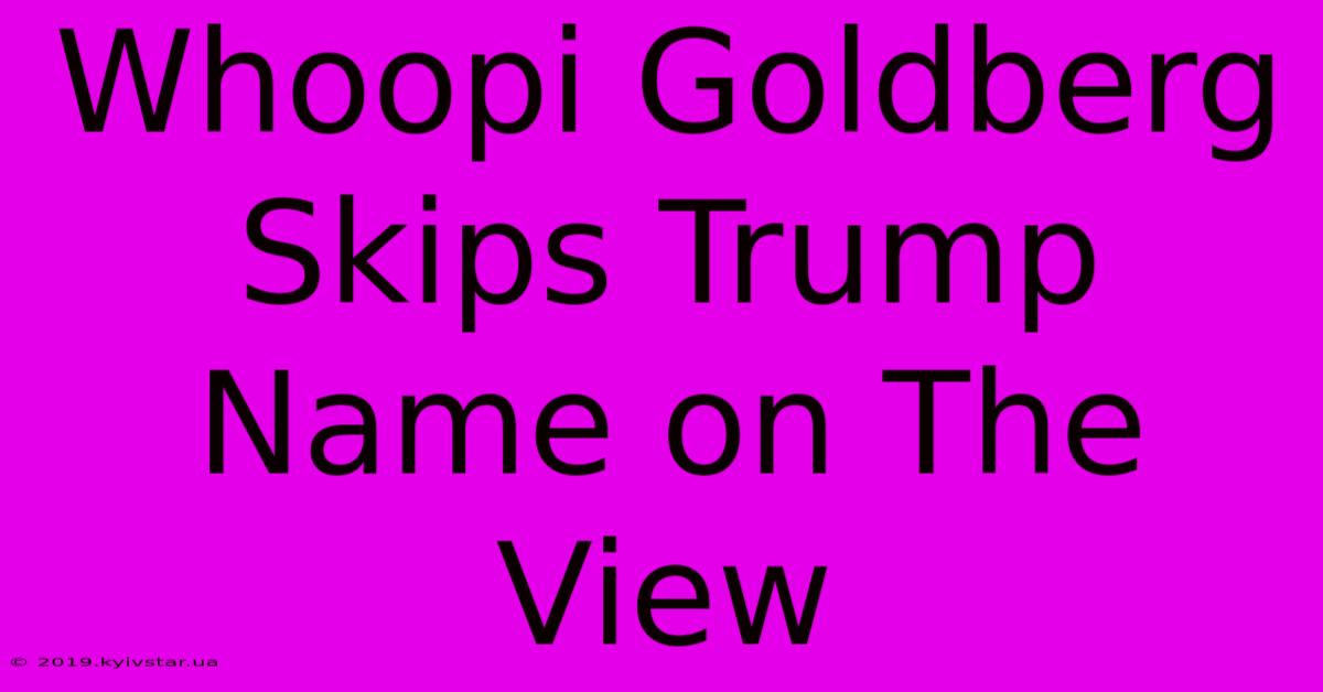 Whoopi Goldberg Skips Trump Name On The View