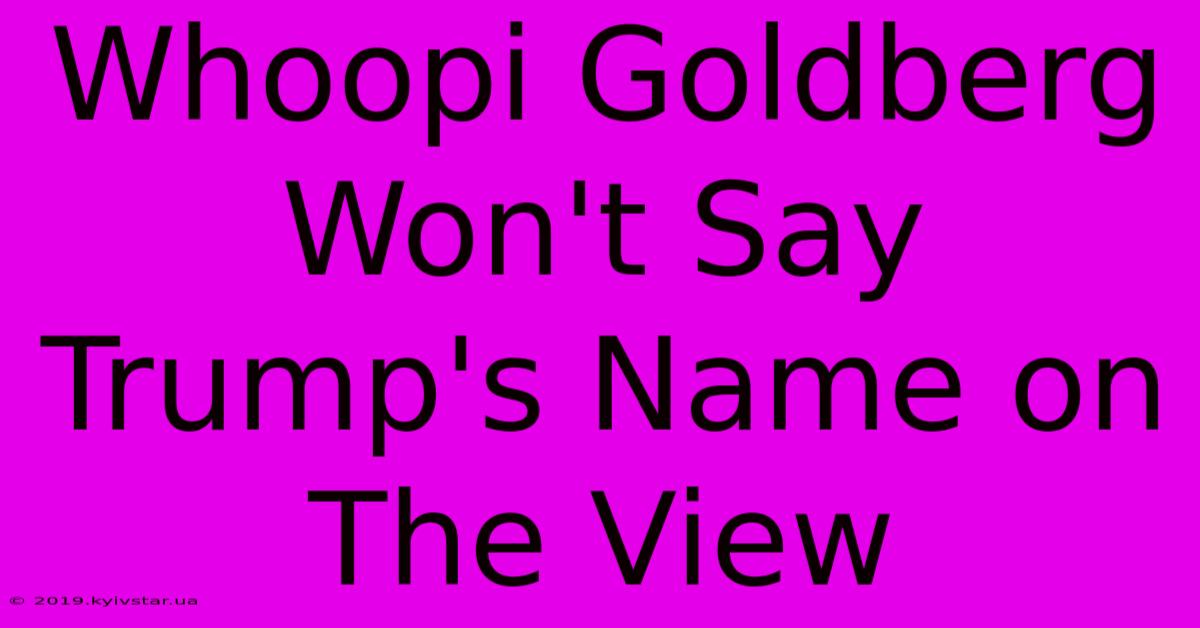 Whoopi Goldberg Won't Say Trump's Name On The View