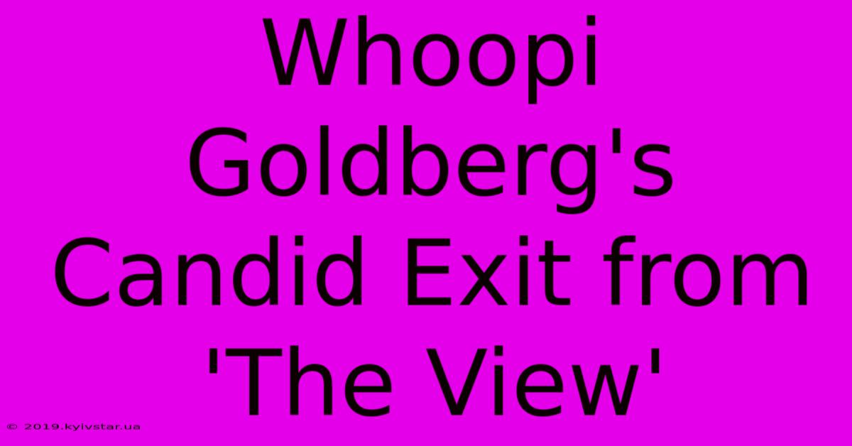 Whoopi Goldberg's Candid Exit From 'The View'