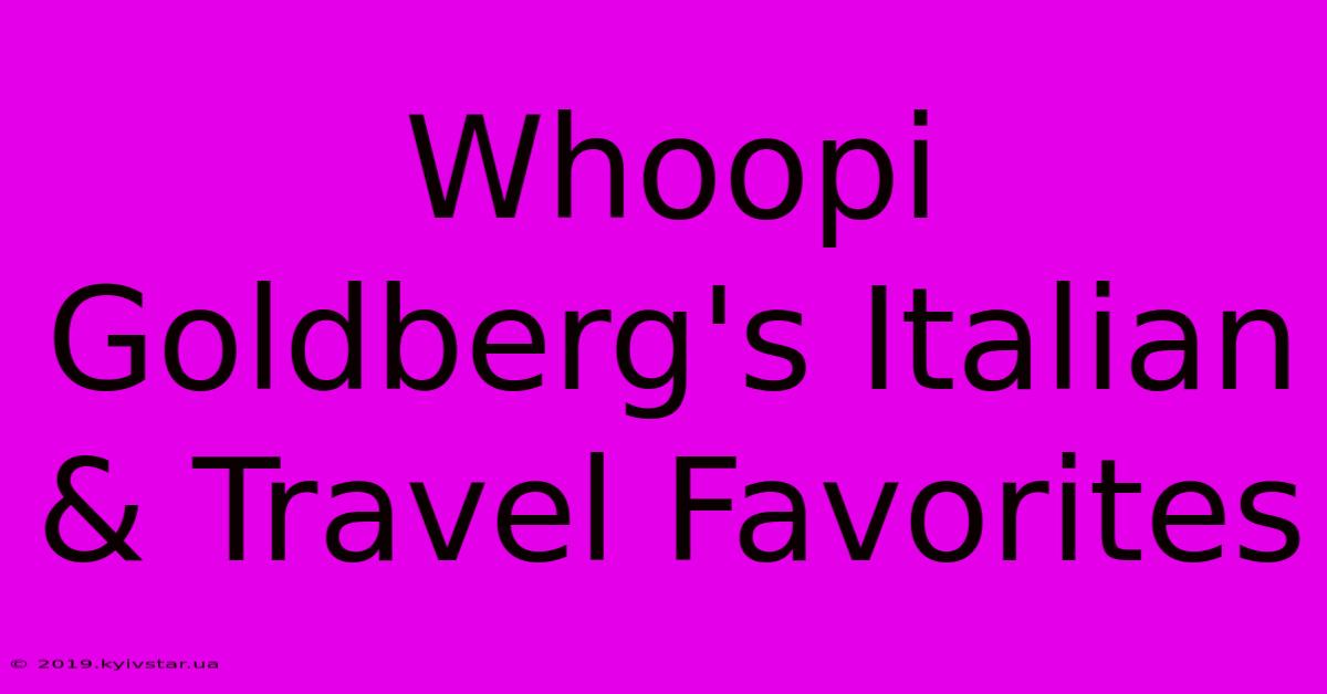 Whoopi Goldberg's Italian & Travel Favorites