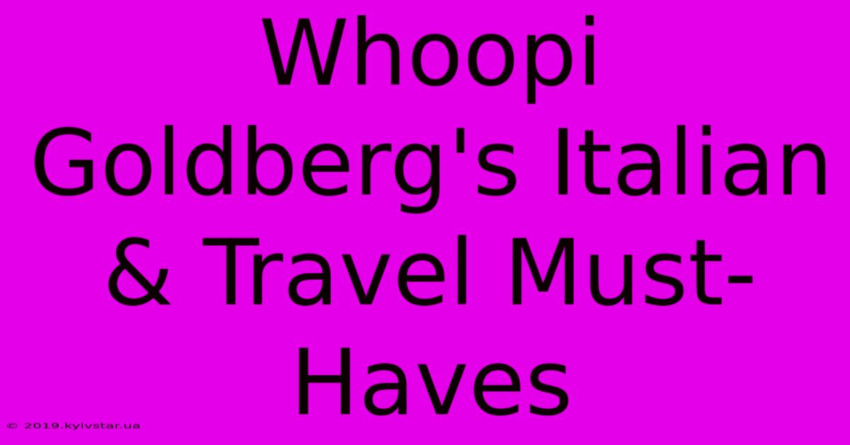 Whoopi Goldberg's Italian & Travel Must-Haves 