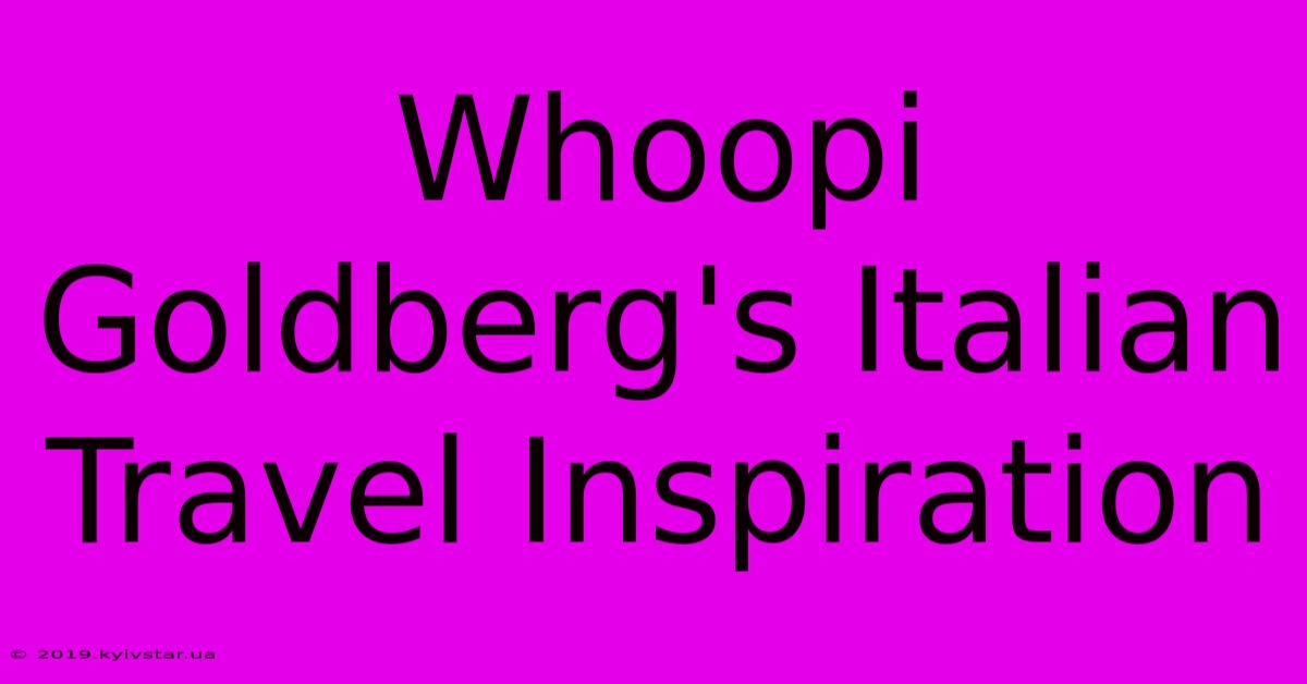 Whoopi Goldberg's Italian Travel Inspiration 