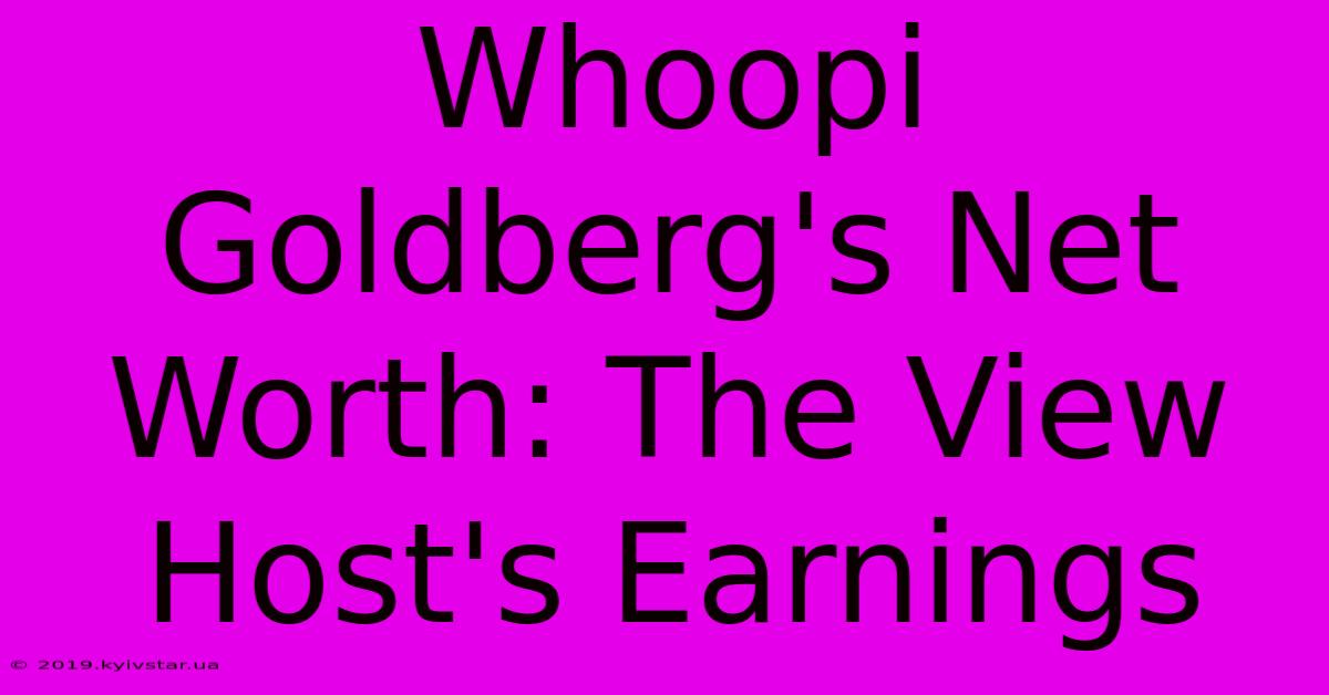 Whoopi Goldberg's Net Worth: The View Host's Earnings