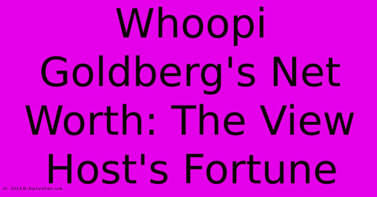 Whoopi Goldberg's Net Worth: The View Host's Fortune 