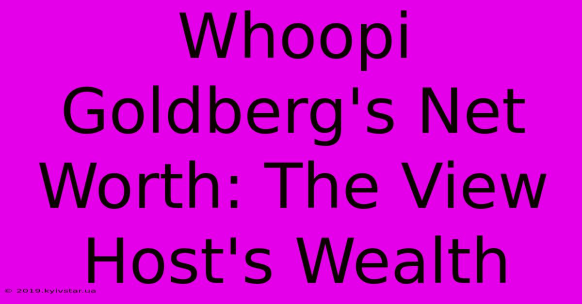 Whoopi Goldberg's Net Worth: The View Host's Wealth