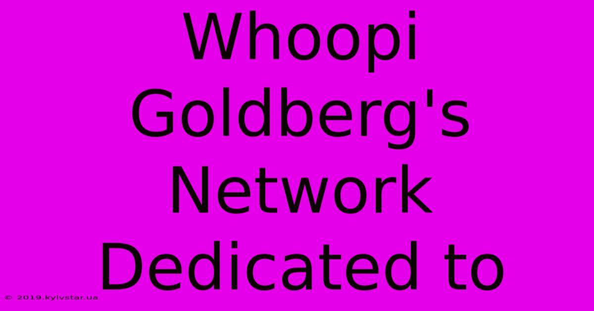 Whoopi Goldberg's Network Dedicated To 