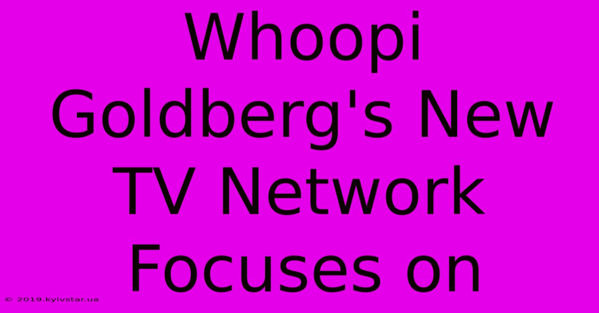 Whoopi Goldberg's New TV Network Focuses On 