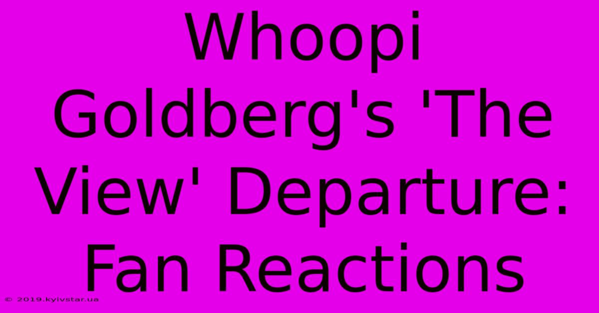 Whoopi Goldberg's 'The View' Departure: Fan Reactions