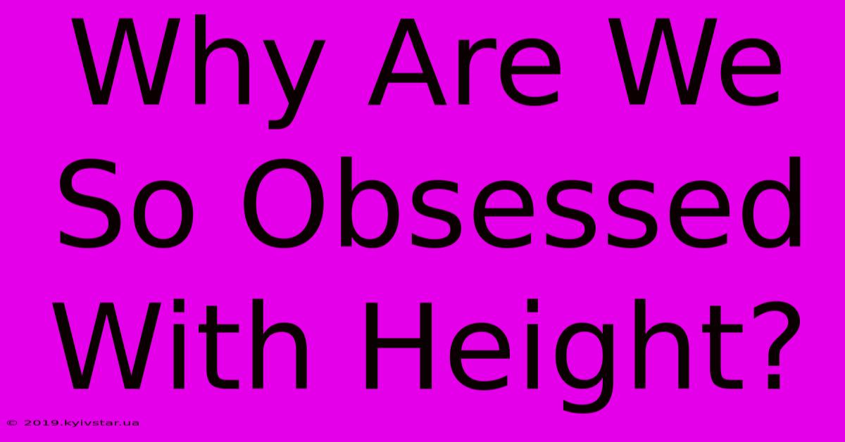 Why Are We So Obsessed With Height?