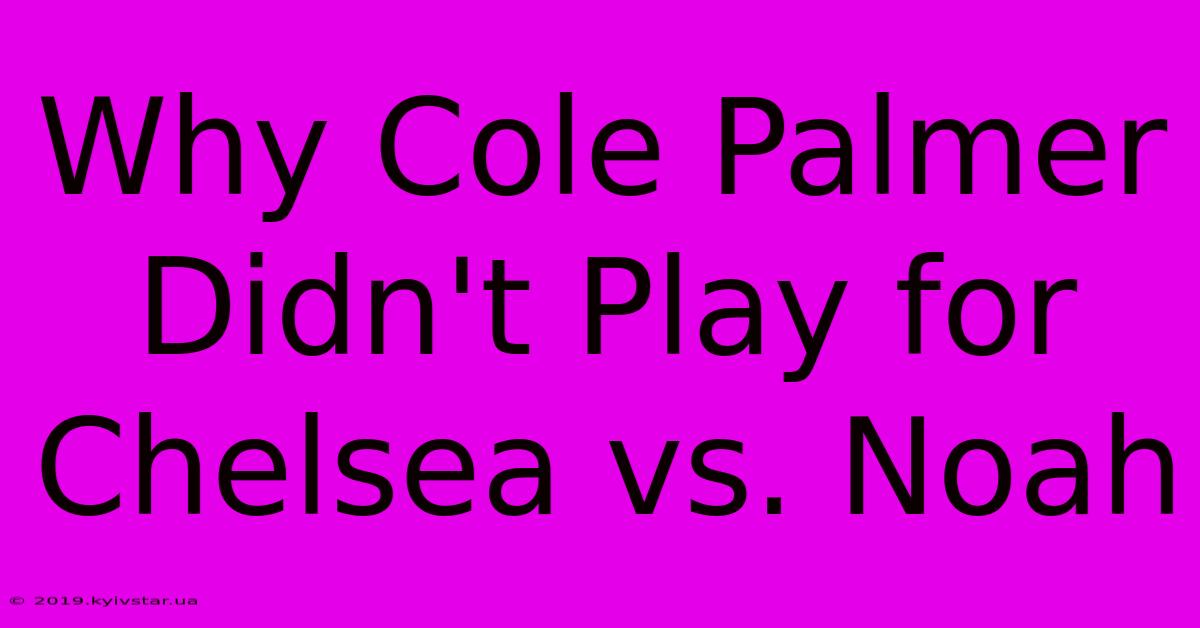 Why Cole Palmer Didn't Play For Chelsea Vs. Noah