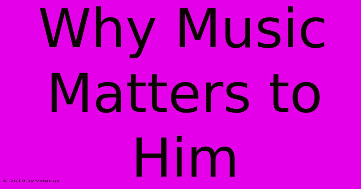 Why Music Matters To Him