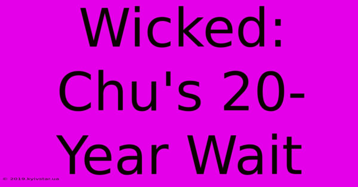 Wicked: Chu's 20-Year Wait