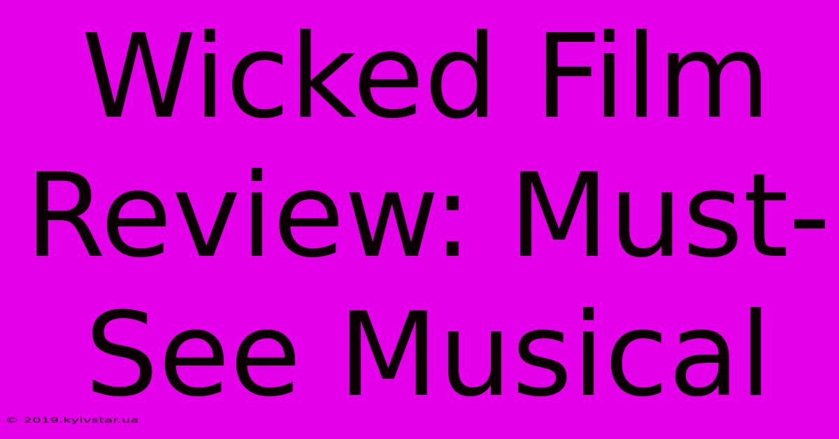 Wicked Film Review: Must-See Musical