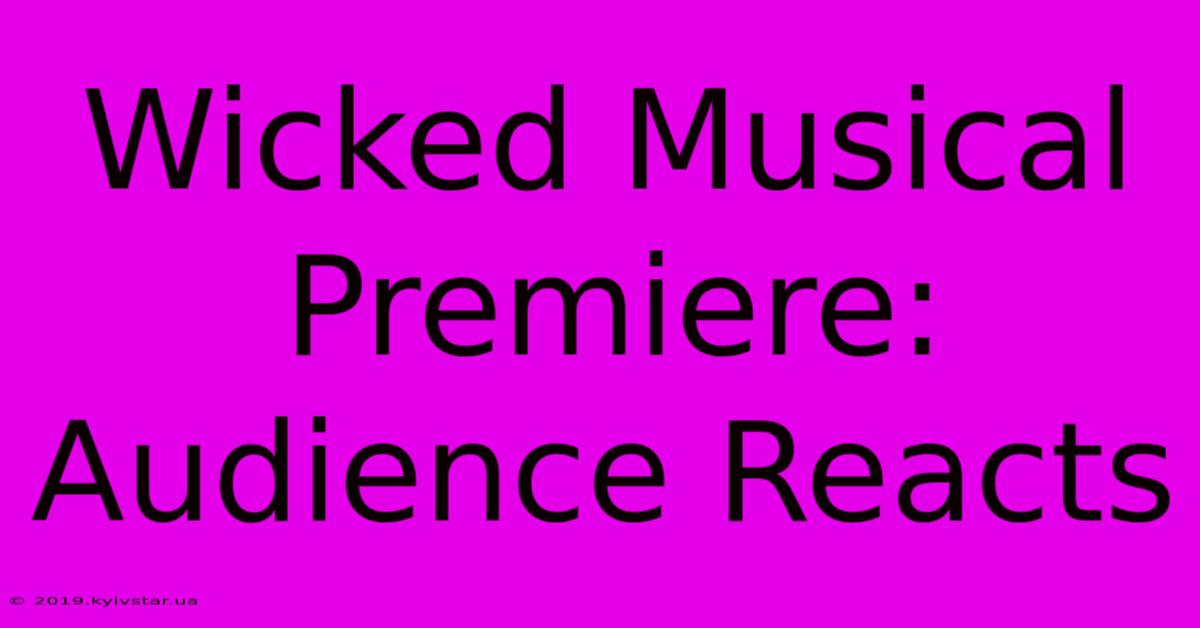 Wicked Musical Premiere: Audience Reacts