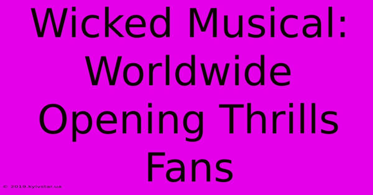 Wicked Musical: Worldwide Opening Thrills Fans