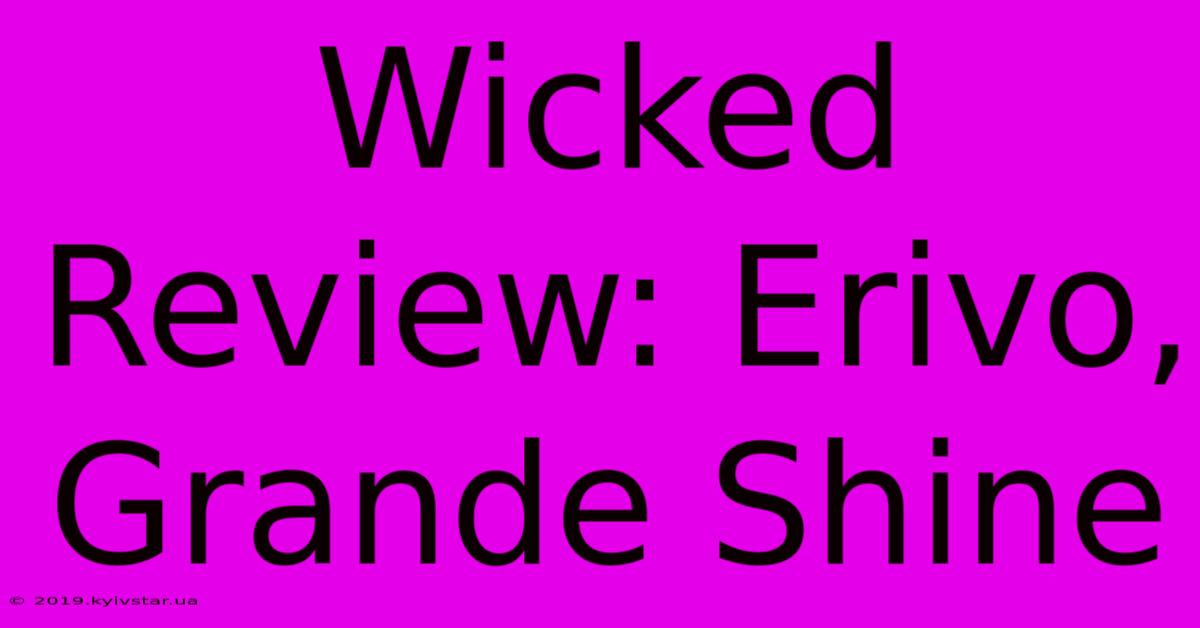 Wicked Review: Erivo, Grande Shine