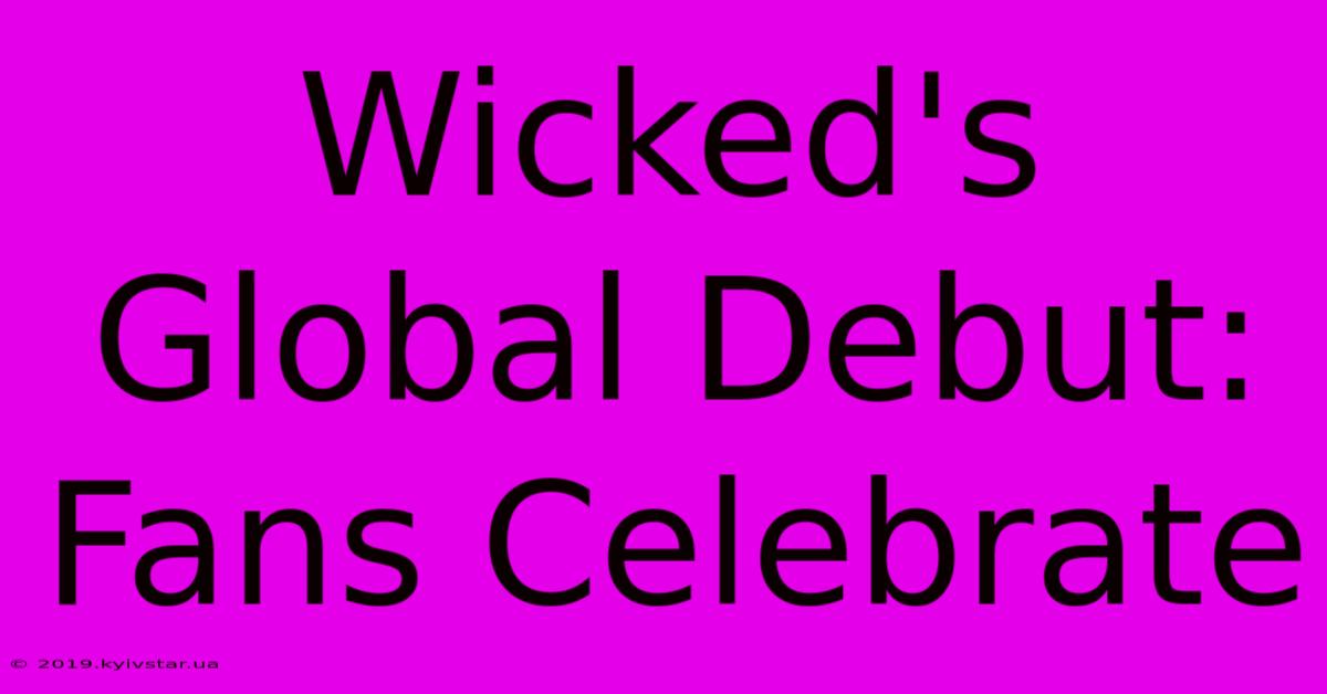 Wicked's Global Debut: Fans Celebrate