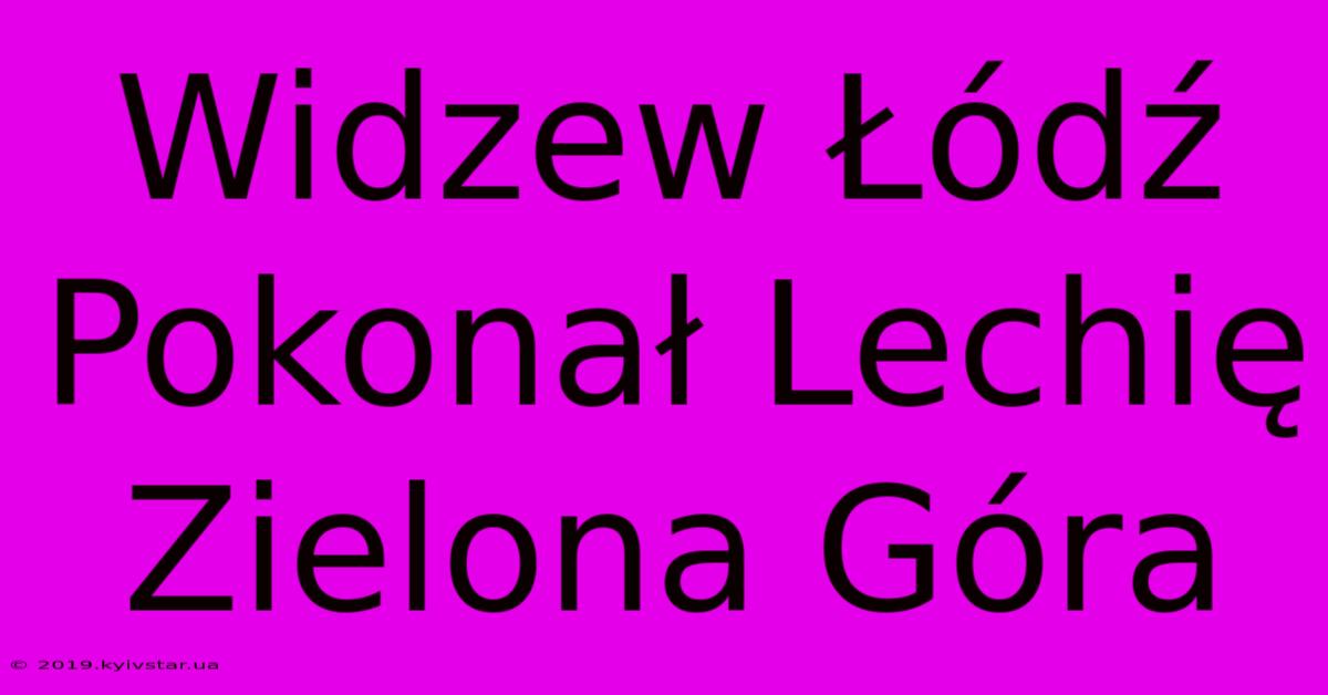 Widzew Łódź Pokonał Lechię Zielona Góra