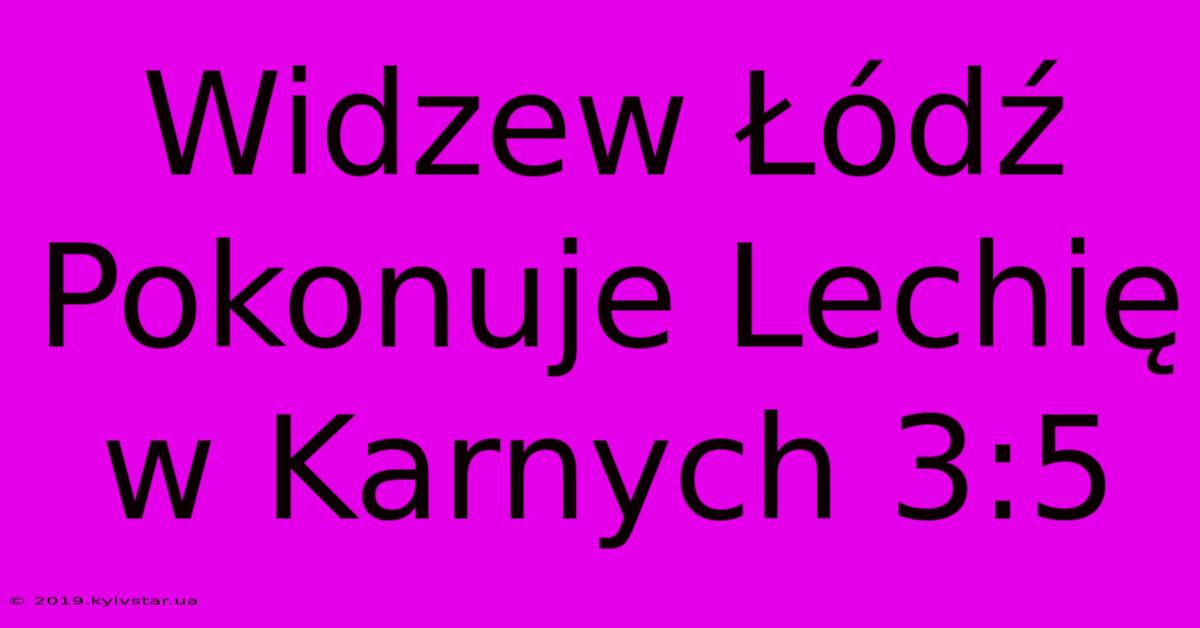 Widzew Łódź Pokonuje Lechię W Karnych 3:5