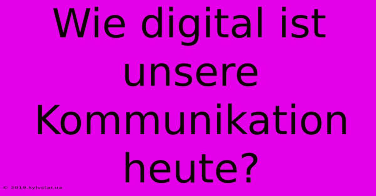 Wie Digital Ist Unsere Kommunikation Heute? 