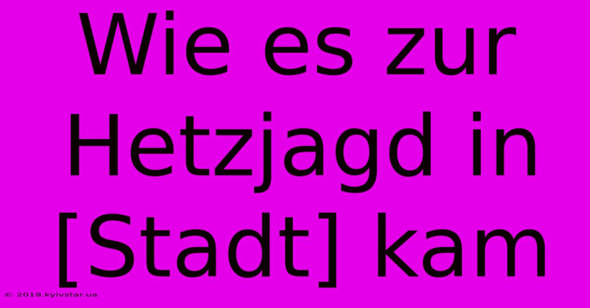 Wie Es Zur Hetzjagd In [Stadt] Kam