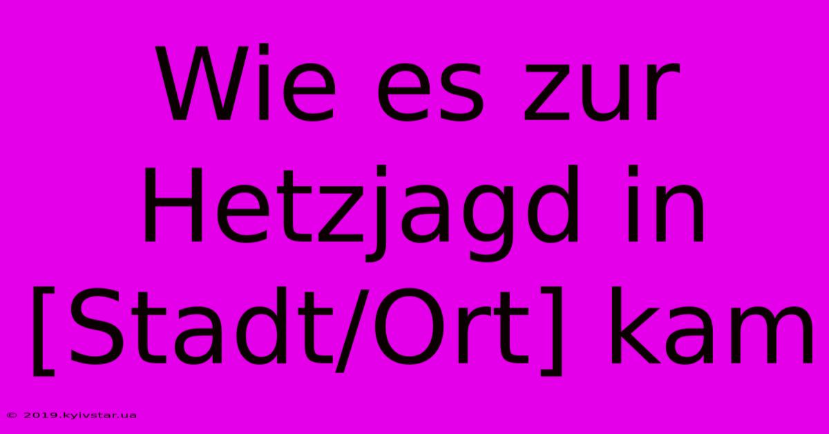 Wie Es Zur Hetzjagd In [Stadt/Ort] Kam