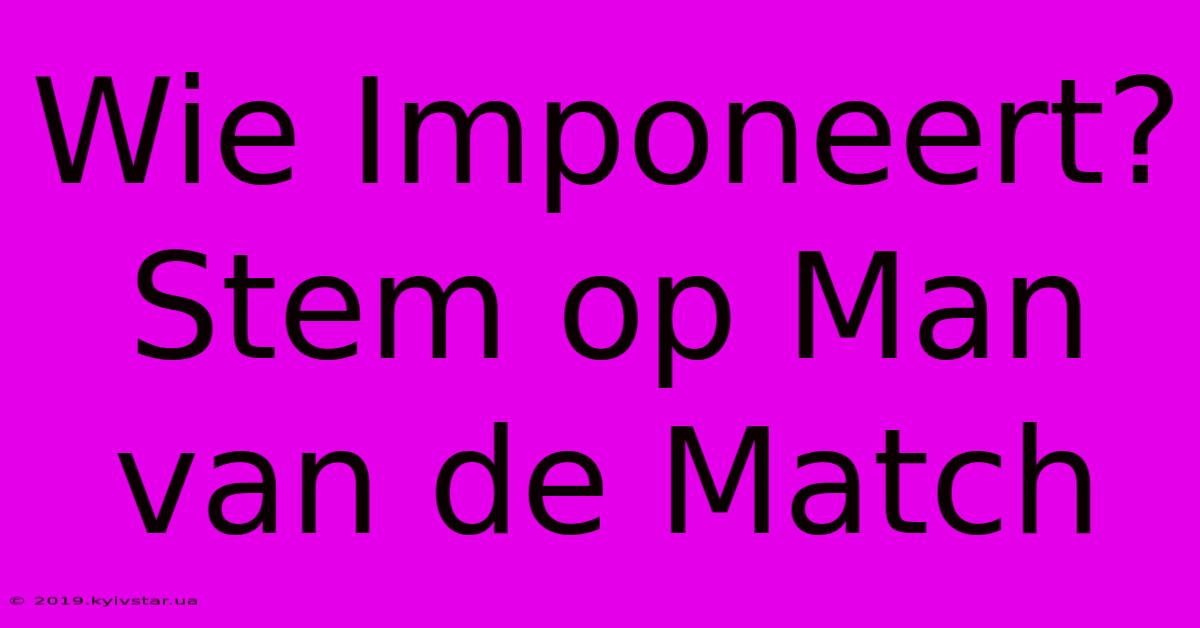 Wie Imponeert? Stem Op Man Van De Match