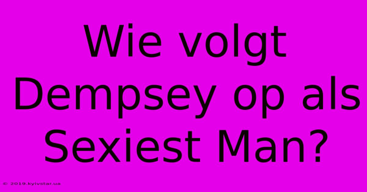 Wie Volgt Dempsey Op Als Sexiest Man?