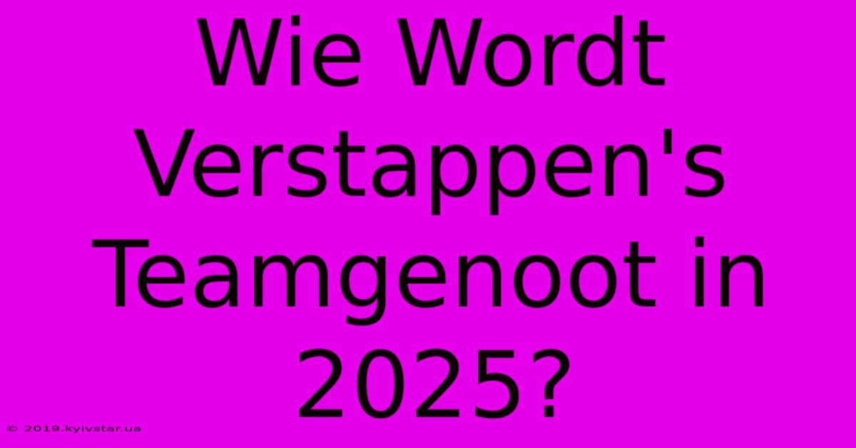 Wie Wordt Verstappen's Teamgenoot In 2025?