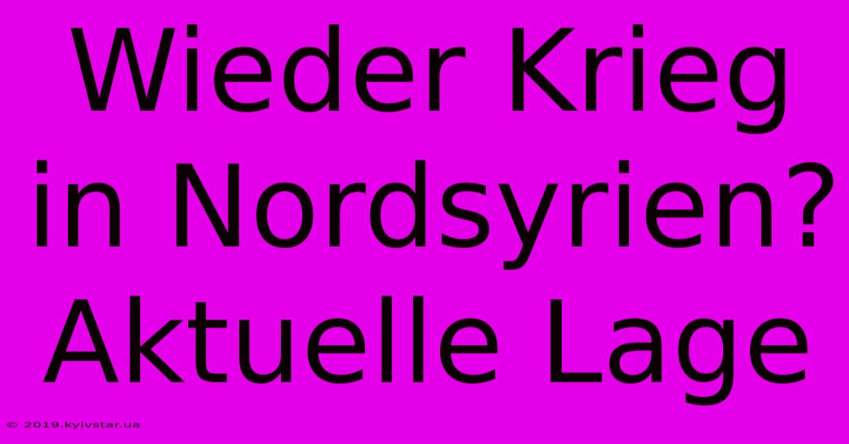 Wieder Krieg In Nordsyrien? Aktuelle Lage