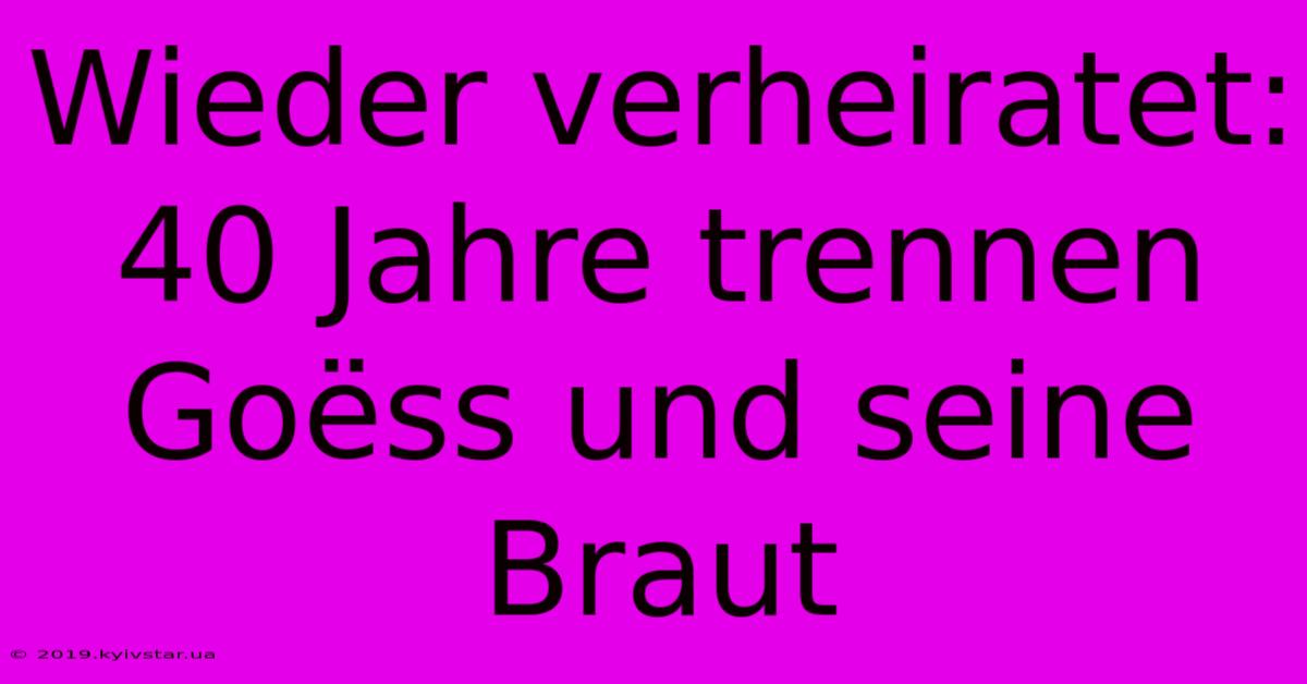 Wieder Verheiratet: 40 Jahre Trennen Goëss Und Seine Braut