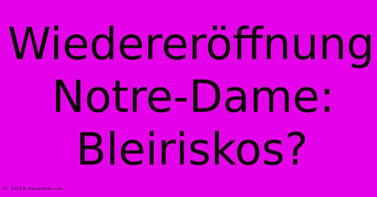 Wiedereröffnung Notre-Dame: Bleiriskos?