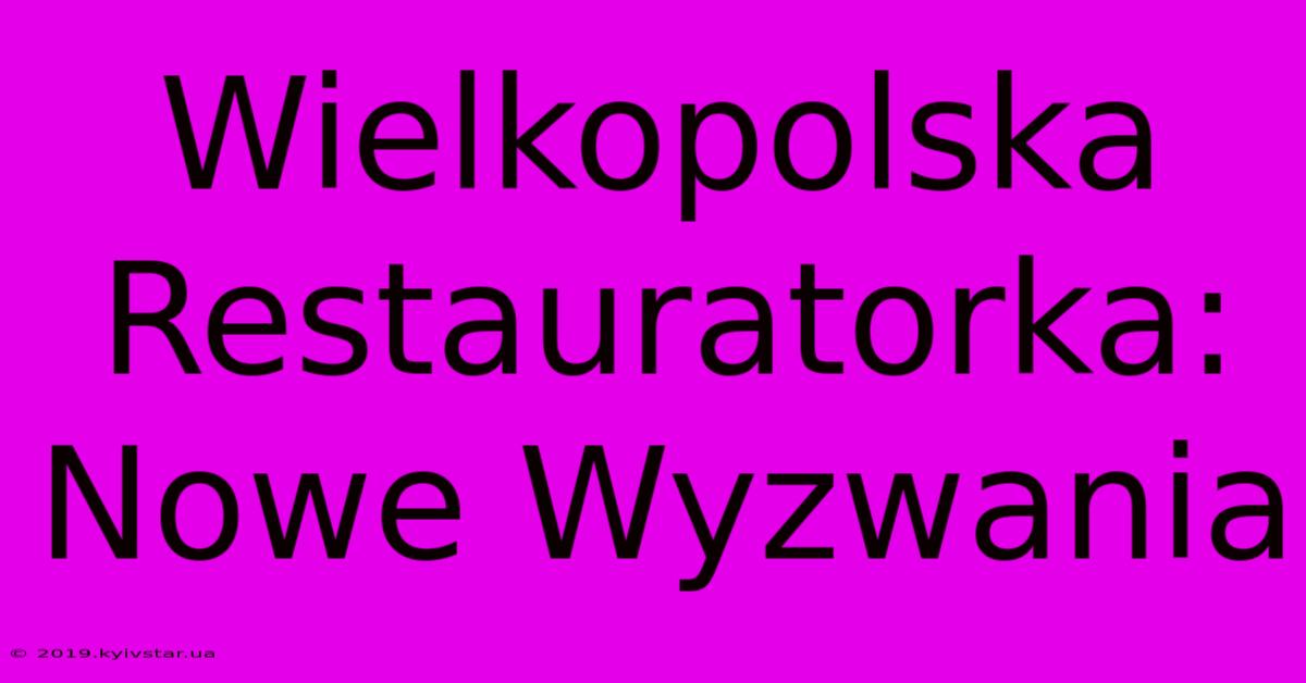 Wielkopolska Restauratorka: Nowe Wyzwania