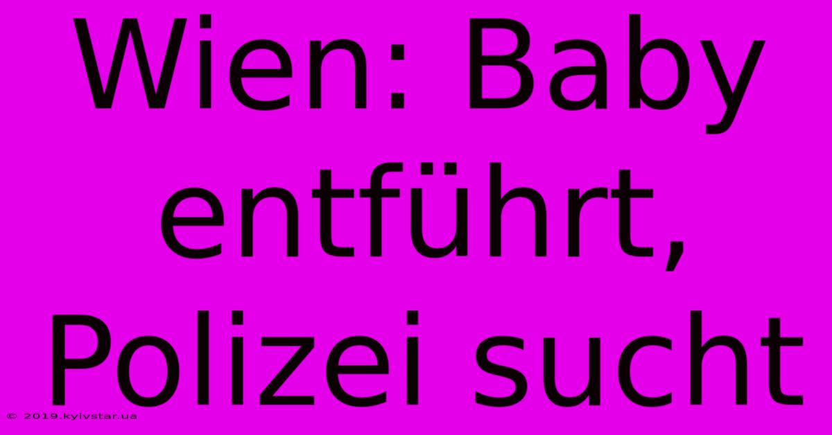 Wien: Baby Entführt, Polizei Sucht