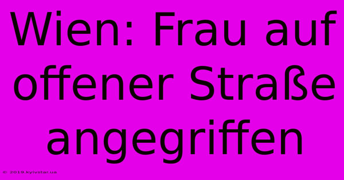 Wien: Frau Auf Offener Straße Angegriffen 