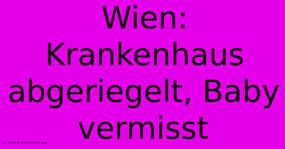 Wien: Krankenhaus Abgeriegelt, Baby Vermisst