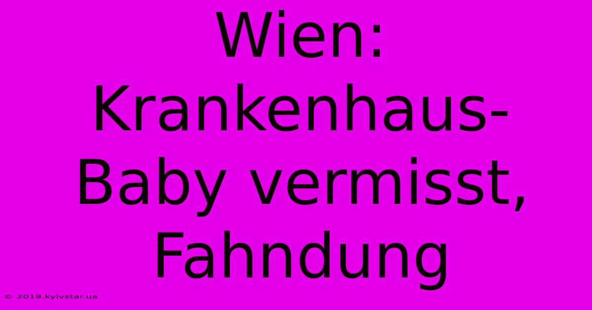 Wien: Krankenhaus-Baby Vermisst, Fahndung