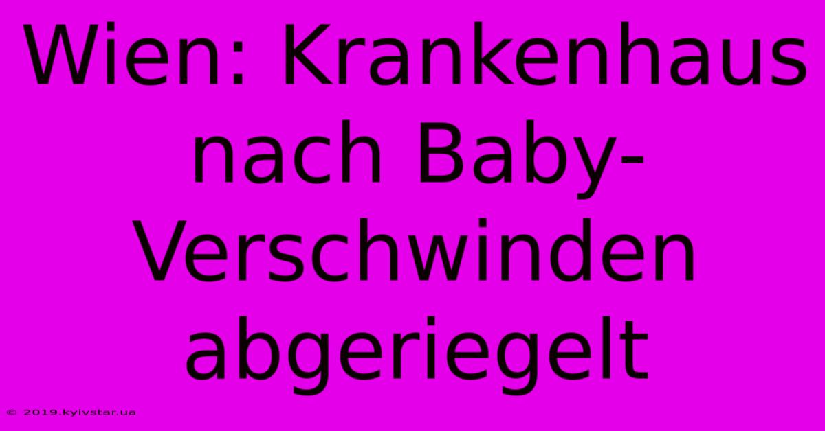 Wien: Krankenhaus Nach Baby-Verschwinden Abgeriegelt