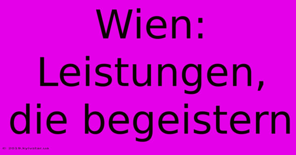 Wien: Leistungen, Die Begeistern